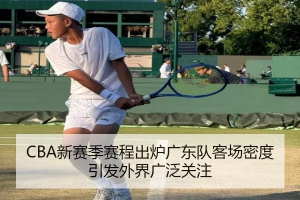 CBA新赛季赛程出炉广东队客场密度引发外界广泛关注